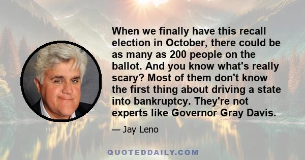 When we finally have this recall election in October, there could be as many as 200 people on the ballot. And you know what's really scary? Most of them don't know the first thing about driving a state into bankruptcy.