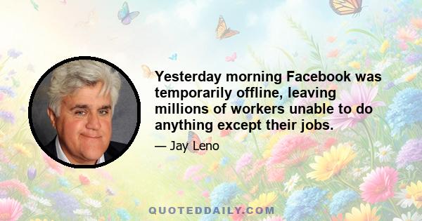 Yesterday morning Facebook was temporarily offline, leaving millions of workers unable to do anything except their jobs.