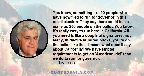 You know, something like 90 people who have now filed to run for governor in this recall election. They say there could be as many as 200 people on the ballot. You know, it's really easy to run here in California. All