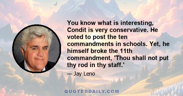 You know what is interesting, Condit is very conservative. He voted to post the ten commandments in schools. Yet, he himself broke the 11th commandment, 'Thou shall not put thy rod in thy staff.'