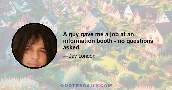 A guy gave me a job at an information booth - no questions asked.