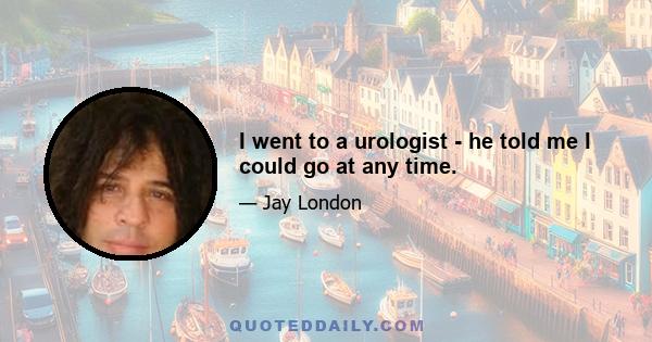 I went to a urologist - he told me I could go at any time.