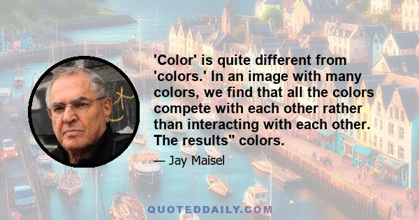 'Color' is quite different from 'colors.' In an image with many colors, we find that all the colors compete with each other rather than interacting with each other. The results colors.