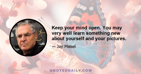 Keep your mind open. You may very well learn something new about yourself and your pictures.