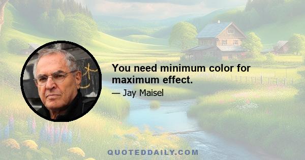 You need minimum color for maximum effect.