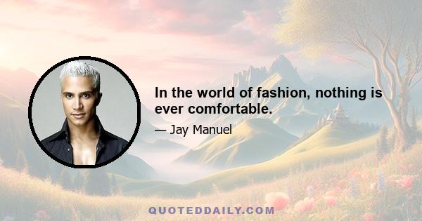 In the world of fashion, nothing is ever comfortable.