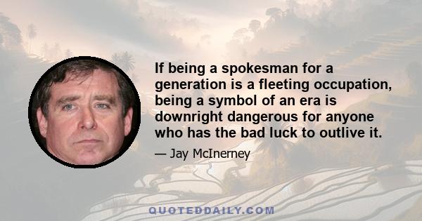 If being a spokesman for a generation is a fleeting occupation, being a symbol of an era is downright dangerous for anyone who has the bad luck to outlive it.