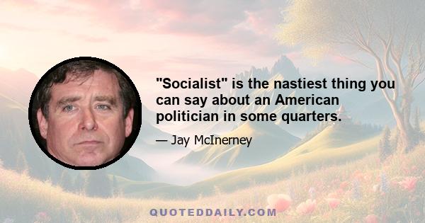 Socialist is the nastiest thing you can say about an American politician in some quarters.