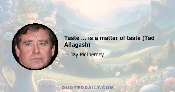 Taste ... is a matter of taste (Tad Allagash)