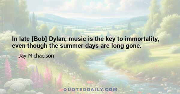 In late [Bob] Dylan, music is the key to immortality, even though the summer days are long gone.