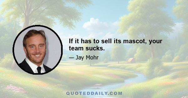 If it has to sell its mascot, your team sucks.