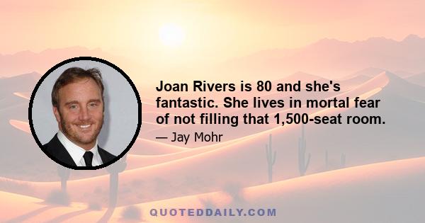 Joan Rivers is 80 and she's fantastic. She lives in mortal fear of not filling that 1,500-seat room.