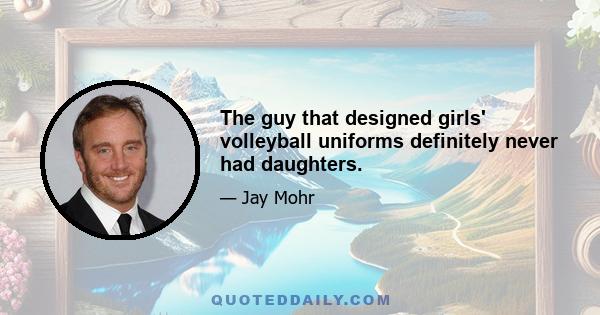 The guy that designed girls' volleyball uniforms definitely never had daughters.