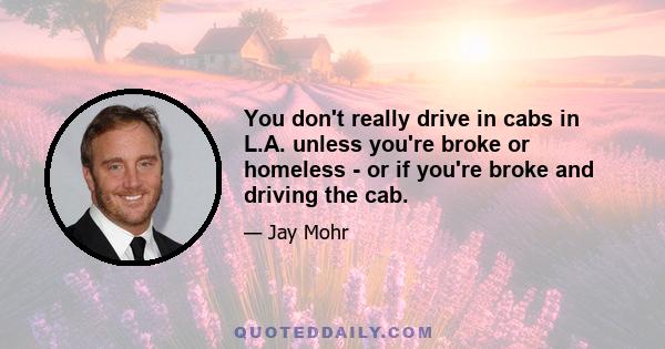 You don't really drive in cabs in L.A. unless you're broke or homeless - or if you're broke and driving the cab.