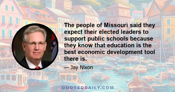 The people of Missouri said they expect their elected leaders to support public schools because they know that education is the best economic development tool there is.