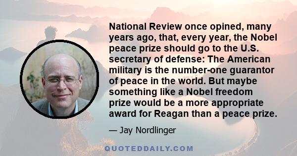 National Review once opined, many years ago, that, every year, the Nobel peace prize should go to the U.S. secretary of defense: The American military is the number-one guarantor of peace in the world. But maybe