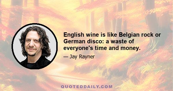 English wine is like Belgian rock or German disco: a waste of everyone's time and money.