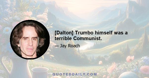 [Dalton] Trumbo himself was a terrible Communist.