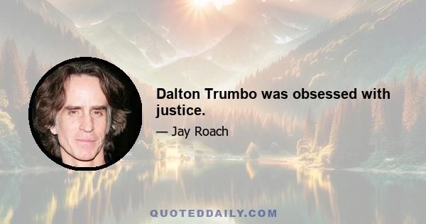 Dalton Trumbo was obsessed with justice.