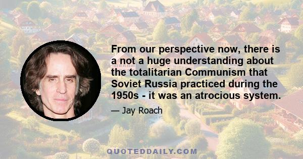 From our perspective now, there is a not a huge understanding about the totalitarian Communism that Soviet Russia practiced during the 1950s - it was an atrocious system.