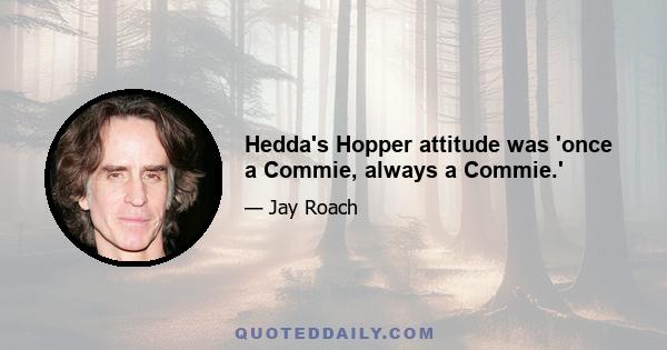 Hedda's Hopper attitude was 'once a Commie, always a Commie.'