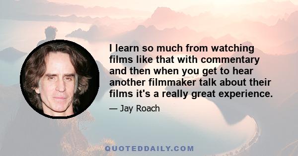 I learn so much from watching films like that with commentary and then when you get to hear another filmmaker talk about their films it's a really great experience.