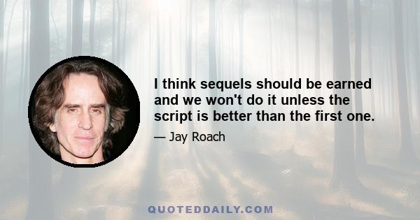 I think sequels should be earned and we won't do it unless the script is better than the first one.