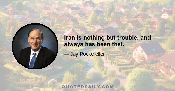 Iran is nothing but trouble, and always has been that.