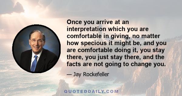 Once you arrive at an interpretation which you are comfortable in giving, no matter how specious it might be, and you are comfortable doing it, you stay there, you just stay there, and the facts are not going to change