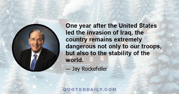 One year after the United States led the invasion of Iraq, the country remains extremely dangerous not only to our troops, but also to the stability of the world.