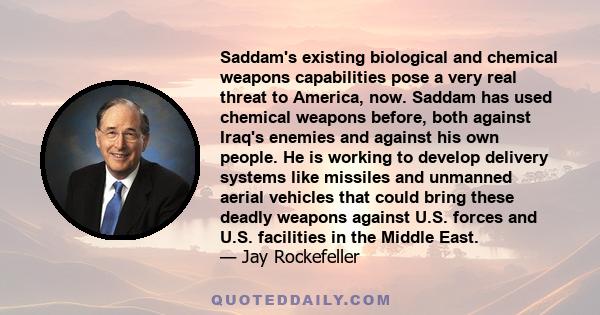 Saddam's existing biological and chemical weapons capabilities pose a very real threat to America, now. Saddam has used chemical weapons before, both against Iraq's enemies and against his own people. He is working to