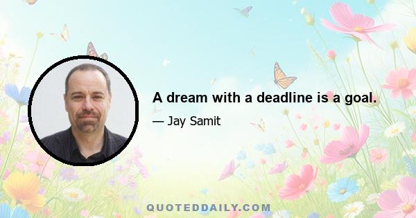 A dream with a deadline is a goal.