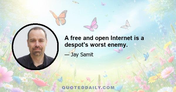 A free and open Internet is a despot's worst enemy.