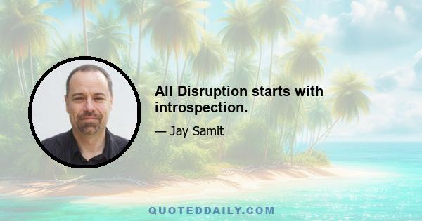 All Disruption starts with introspection.