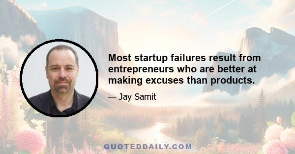 Most startup failures result from entrepreneurs who are better at making excuses than products.