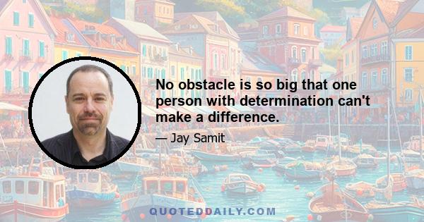 No obstacle is so big that one person with determination can't make a difference.