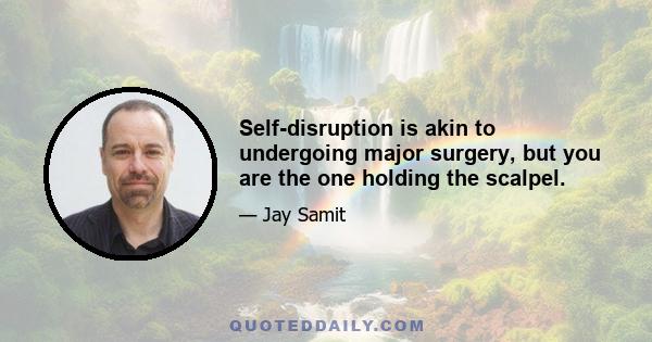 Self-disruption is akin to undergoing major surgery, but you are the one holding the scalpel.