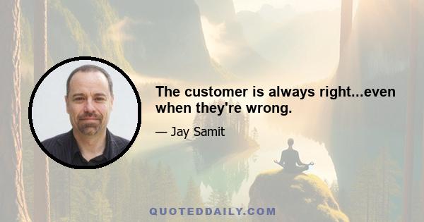 The customer is always right...even when they're wrong.