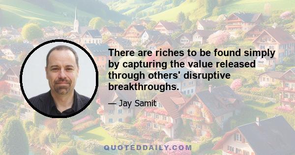 There are riches to be found simply by capturing the value released through others' disruptive breakthroughs.