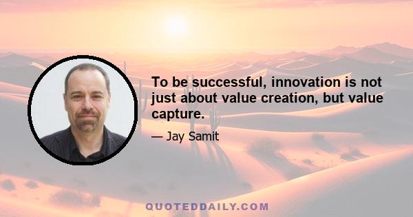 To be successful, innovation is not just about value creation, but value capture.