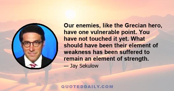 Our enemies, like the Grecian hero, have one vulnerable point. You have not touched it yet. What should have been their element of weakness has been suffered to remain an element of strength.