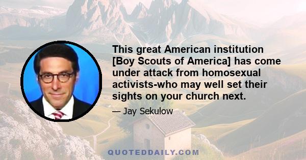 This great American institution [Boy Scouts of America] has come under attack from homosexual activists-who may well set their sights on your church next.