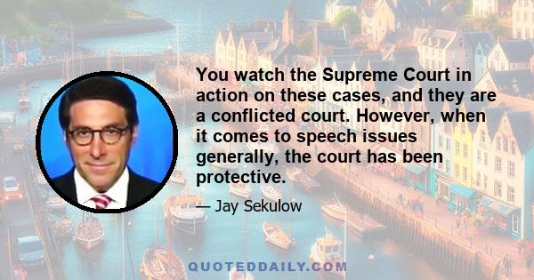 You watch the Supreme Court in action on these cases, and they are a conflicted court. However, when it comes to speech issues generally, the court has been protective.