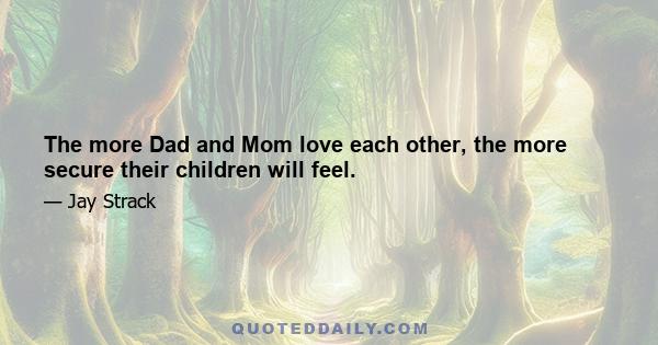 The more Dad and Mom love each other, the more secure their children will feel.