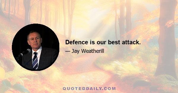 Defence is our best attack.