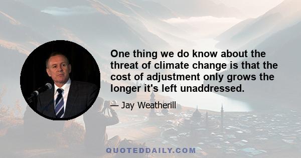 One thing we do know about the threat of climate change is that the cost of adjustment only grows the longer it's left unaddressed.