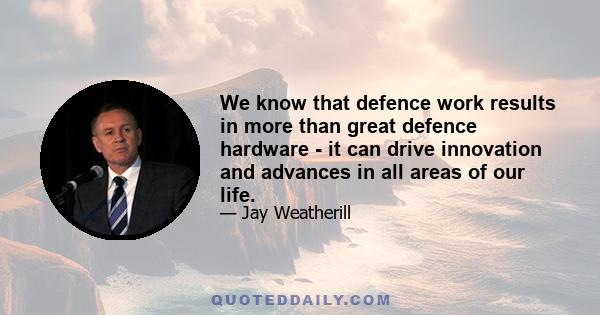 We know that defence work results in more than great defence hardware - it can drive innovation and advances in all areas of our life.