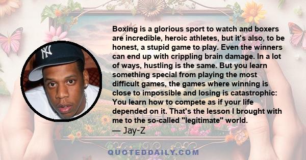 Boxing is a glorious sport to watch and boxers are incredible, heroic athletes, but it's also, to be honest, a stupid game to play. Even the winners can end up with crippling brain damage. In a lot of ways, hustling is