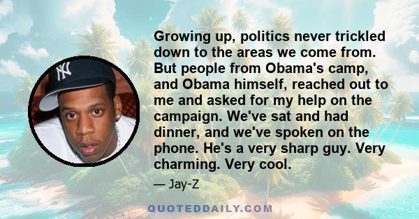 Growing up, politics never trickled down to the areas we come from. But people from Obama's camp, and Obama himself, reached out to me and asked for my help on the campaign. We've sat and had dinner, and we've spoken on 