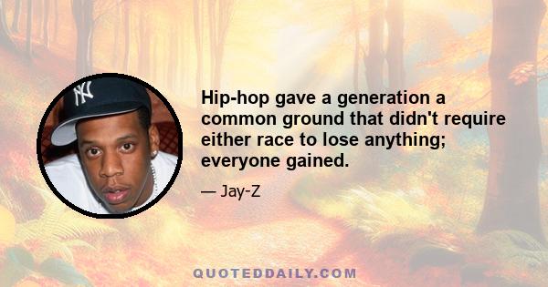 Hip-hop gave a generation a common ground that didn't require either race to lose anything; everyone gained.